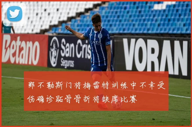 那不勒斯门将梅雷特训练中不幸受伤确诊跖骨骨折将缺席比赛