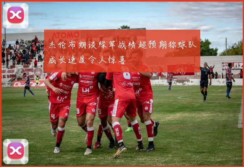 杰伦布朗谈绿军战绩超预期称球队成长速度令人惊喜