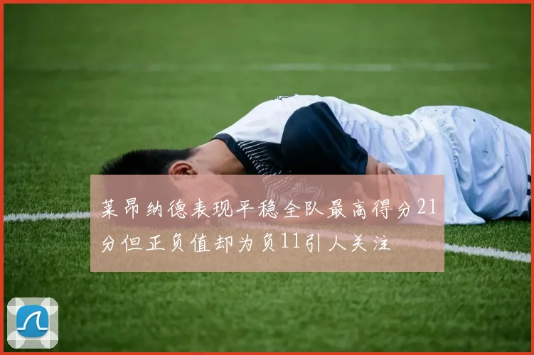 莱昂纳德表现平稳全队最高得分21分但正负值却为负11引人关注