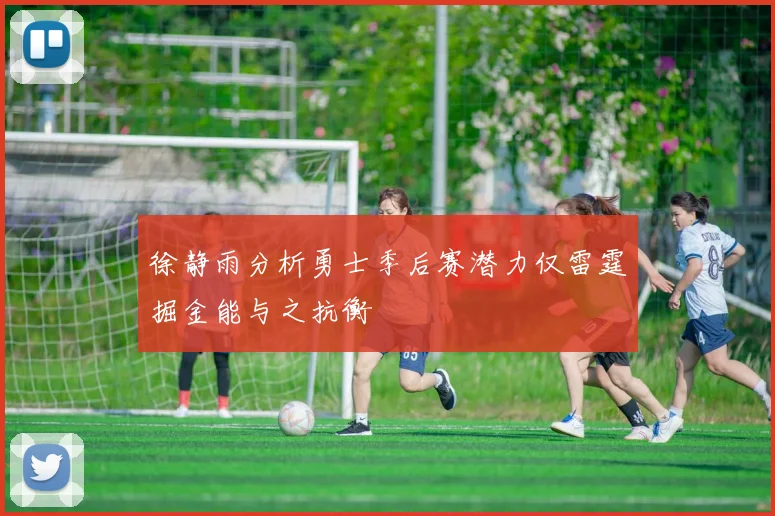 徐静雨分析勇士季后赛潜力仅雷霆掘金能与之抗衡