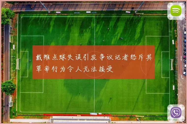 戴维点球失误引发争议记者怒斥其草率行为令人无法接受
