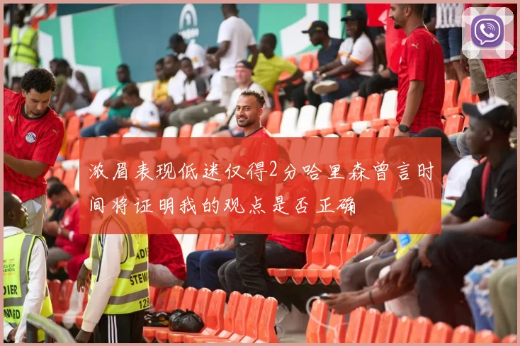 浓眉表现低迷仅得2分哈里森曾言时间将证明我的观点是否正确