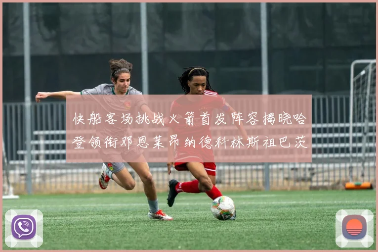 快船客场挑战火箭首发阵容揭晓哈登领衔邓恩莱昂纳德科林斯祖巴茨共战强敌