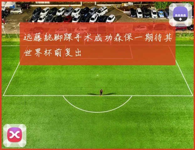 远藤航脚踝手术成功森保一期待其世界杯前复出