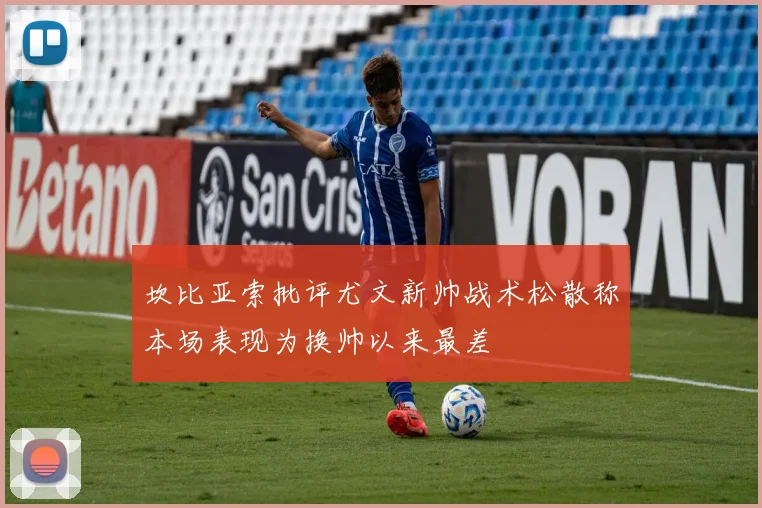 坎比亚索批评尤文新帅战术松散称本场表现为换帅以来最差