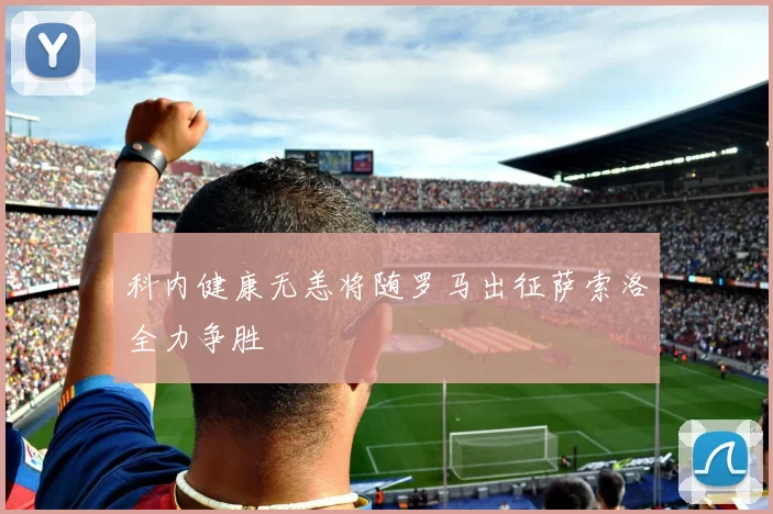 科内健康无恙将随罗马出征萨索洛全力争胜