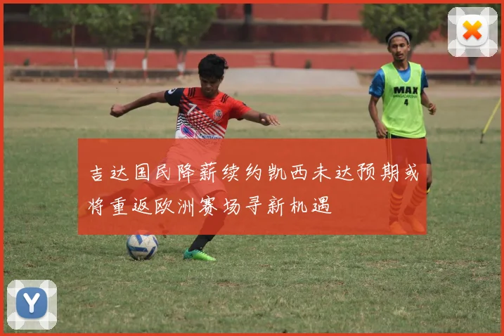 吉达国民降薪续约凯西未达预期或将重返欧洲赛场寻新机遇