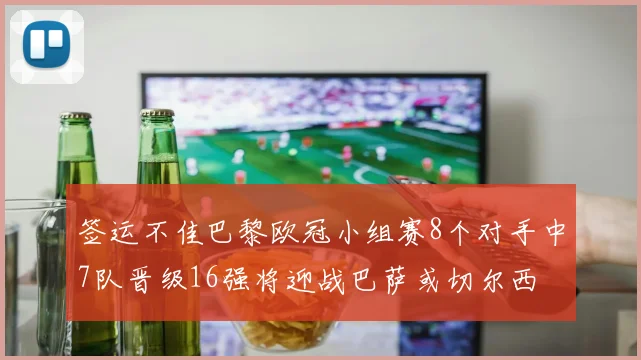 签运不佳巴黎欧冠小组赛8个对手中7队晋级16强将迎战巴萨或切尔西