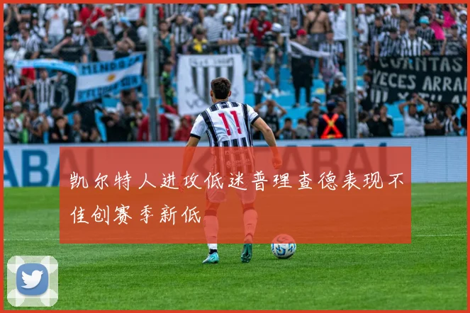 凯尔特人进攻低迷普理查德表现不佳创赛季新低
