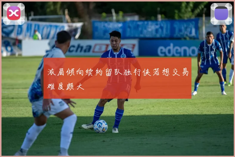 浓眉倾向续约留队独行侠若想交易难度颇大