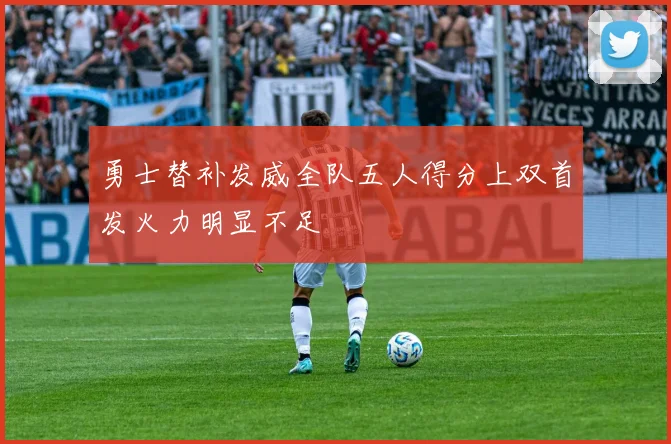 勇士替补发威全队五人得分上双首发火力明显不足