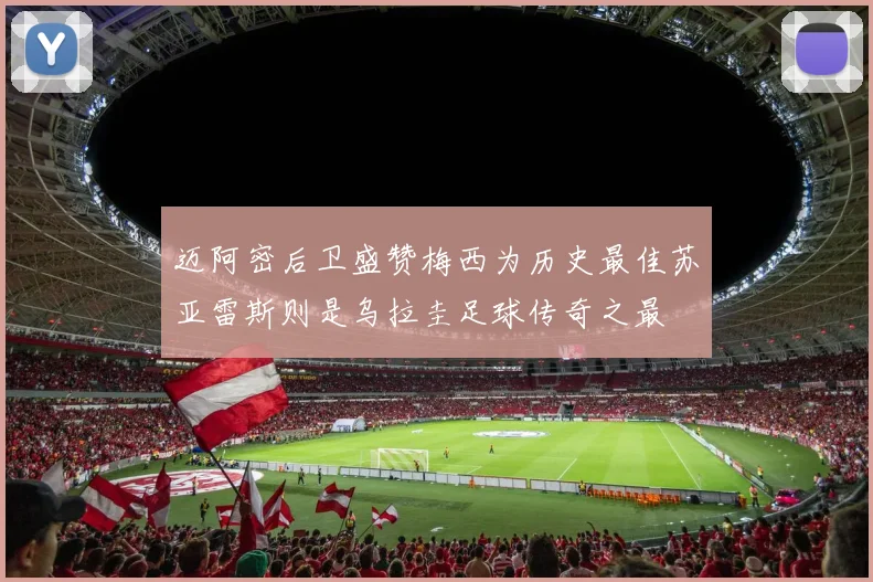 迈阿密后卫盛赞梅西为历史最佳苏亚雷斯则是乌拉圭足球传奇之最
